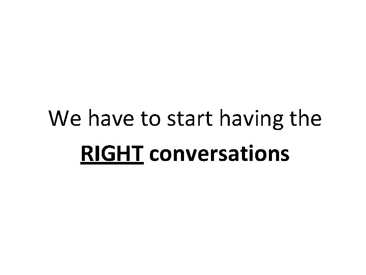 We have to start having the RIGHT conversations 