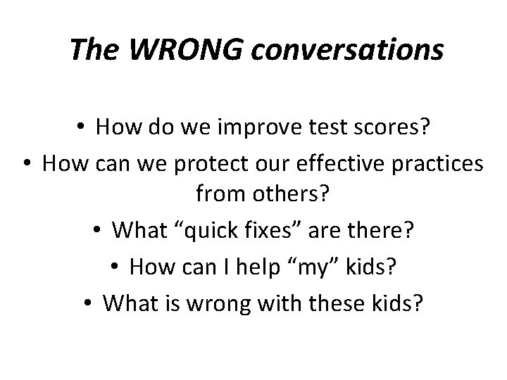 The WRONG conversations • How do we improve test scores? • How can we