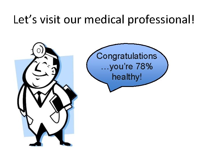 Let’s visit our medical professional! Congratulations …you’re 78% healthy! 