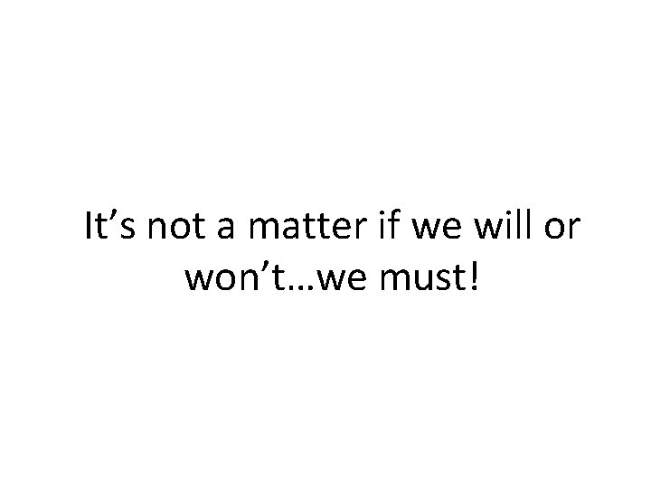 It’s not a matter if we will or won’t…we must! 