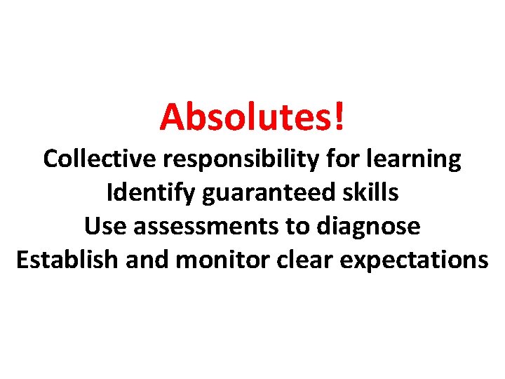 Absolutes! Collective responsibility for learning Identify guaranteed skills Use assessments to diagnose Establish and