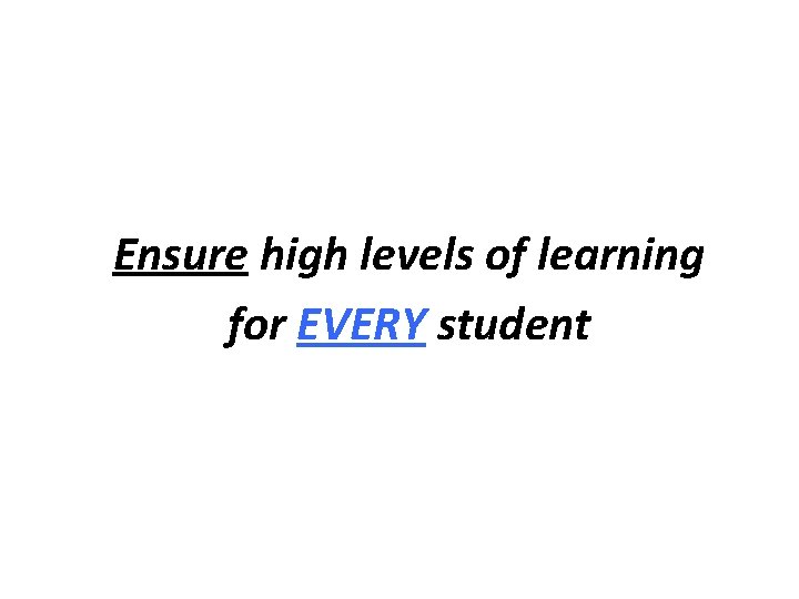 Ensure high levels of learning for EVERY student 