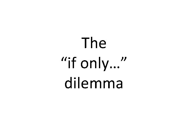 The “if only…” dilemma 