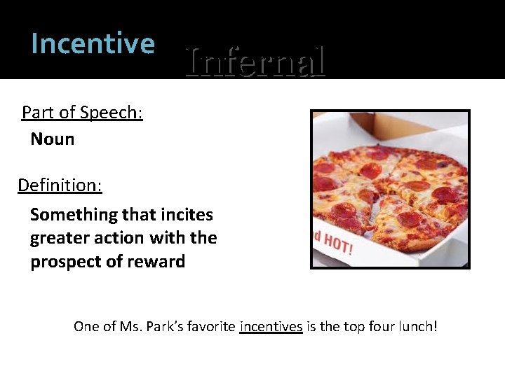 Incentive Infernal Part of Speech: Noun Definition: Something that incites greater action with the