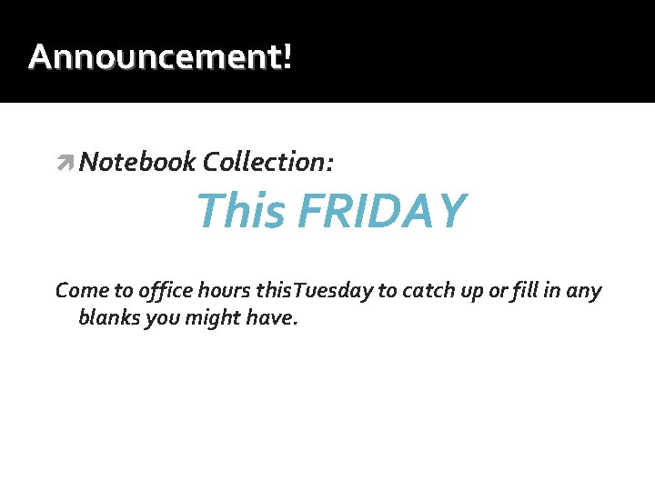 Announcement! Announcement Notebook Collection: This FRIDAY Come to office hours this. Tuesday to catch