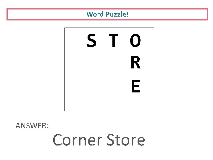 Word Puzzle! S T O R E ANSWER: Corner Store 