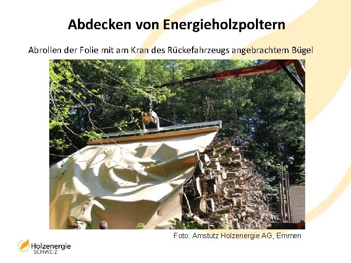 Abdecken von Energieholzpoltern Abrollen der Folie mit am Kran des Rückefahrzeugs angebrachtem Bügel Foto: