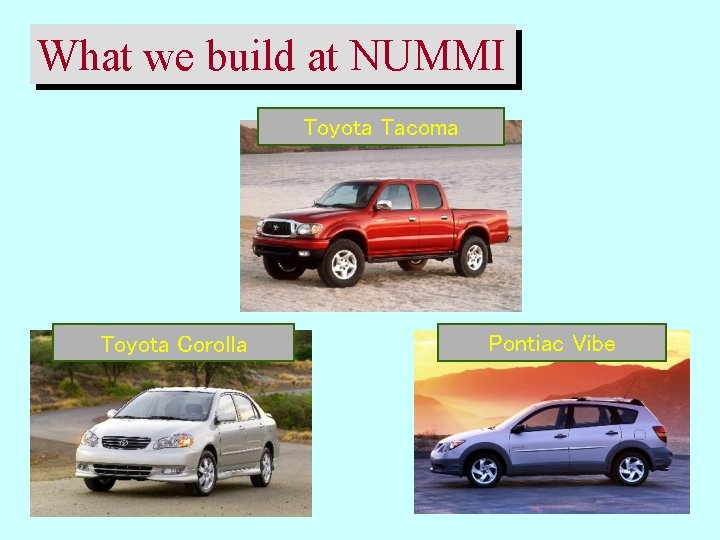 What we build at NUMMI Toyota Tacoma Toyota Corolla Pontiac Vibe 