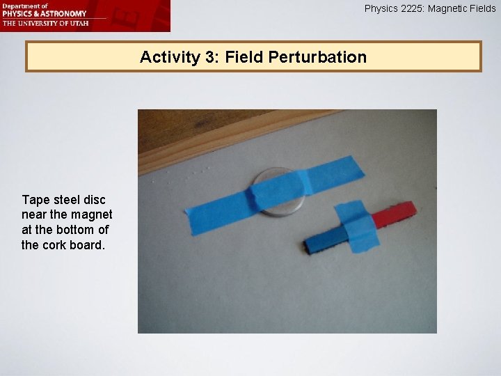 Physics 2225: Magnetic Fields Activity 3: Field Perturbation Tape steel disc near the magnet