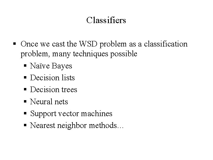 Classifiers § Once we cast the WSD problem as a classification problem, many techniques
