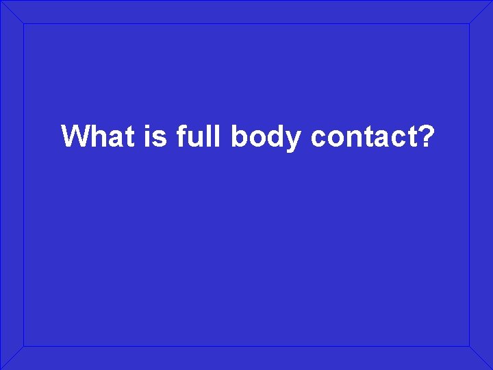 What is full body contact? 