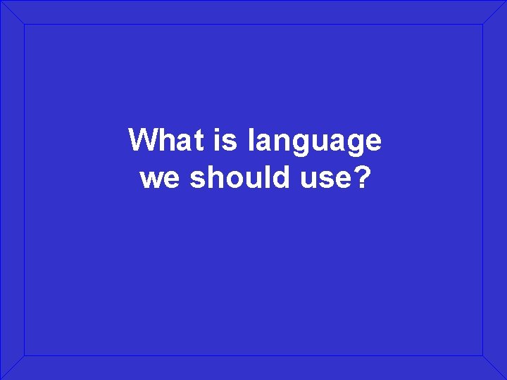 What is language we should use? 