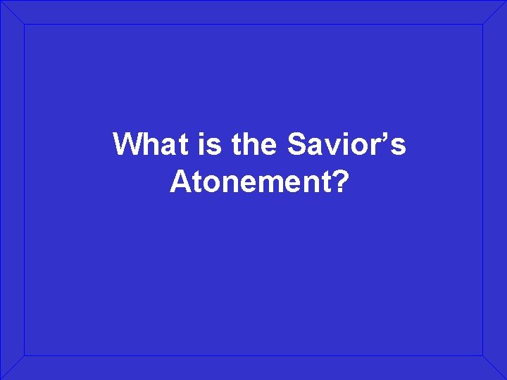 What is the Savior’s Atonement? 