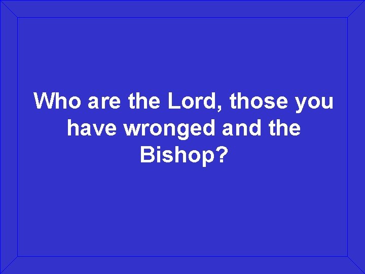 Who are the Lord, those you have wronged and the Bishop? 