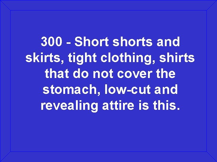 300 - Short shorts and skirts, tight clothing, shirts that do not cover the