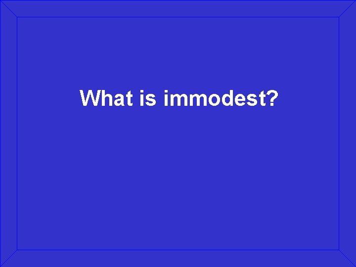 What is immodest? 
