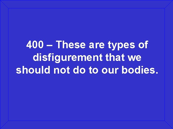 400 – These are types of disfigurement that we should not do to our