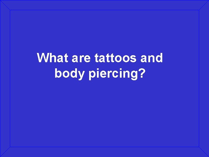 What are tattoos and body piercing? 