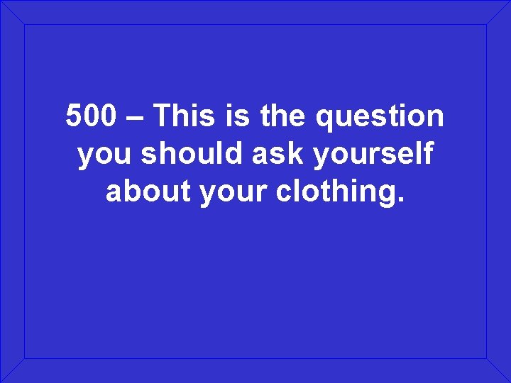 500 – This is the question you should ask yourself about your clothing. 