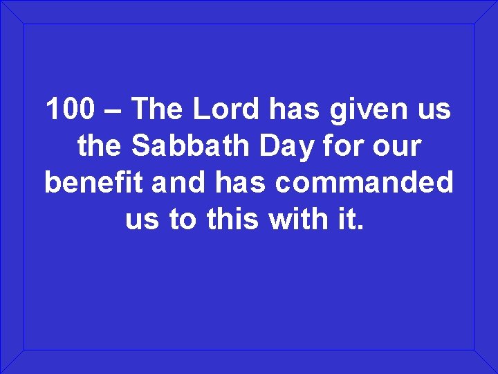 100 – The Lord has given us the Sabbath Day for our benefit and