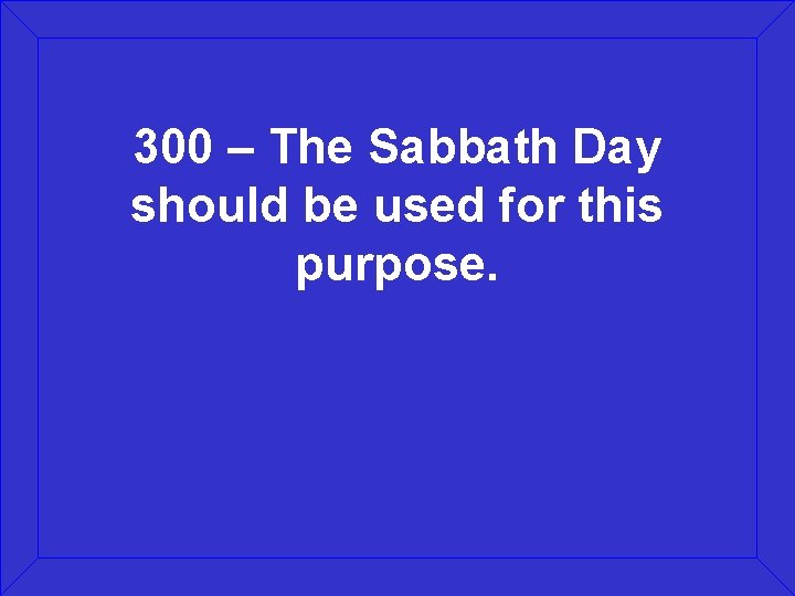 300 – The Sabbath Day should be used for this purpose. 