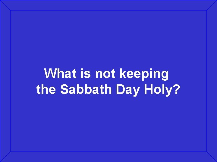 What is not keeping the Sabbath Day Holy? 