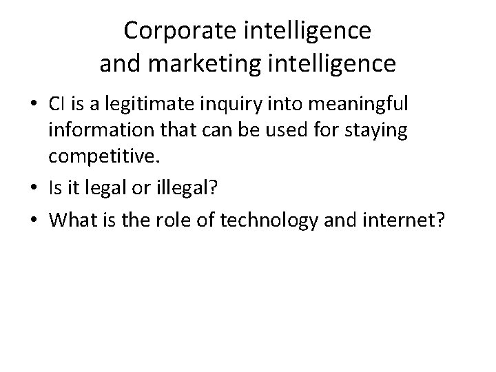 Corporate intelligence and marketing intelligence • CI is a legitimate inquiry into meaningful information
