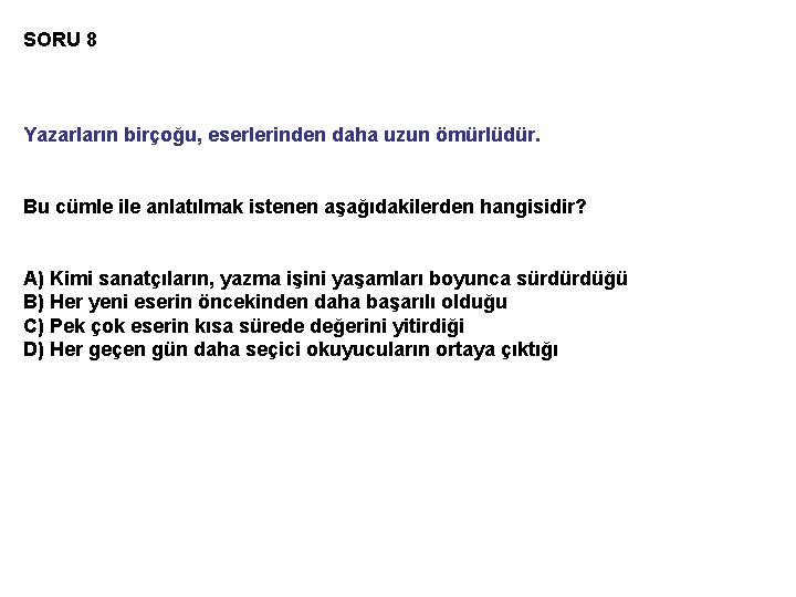 SORU 8 Yazarların birçoğu, eserlerinden daha uzun ömürlüdür. Bu cümle ile anlatılmak istenen aşağıdakilerden