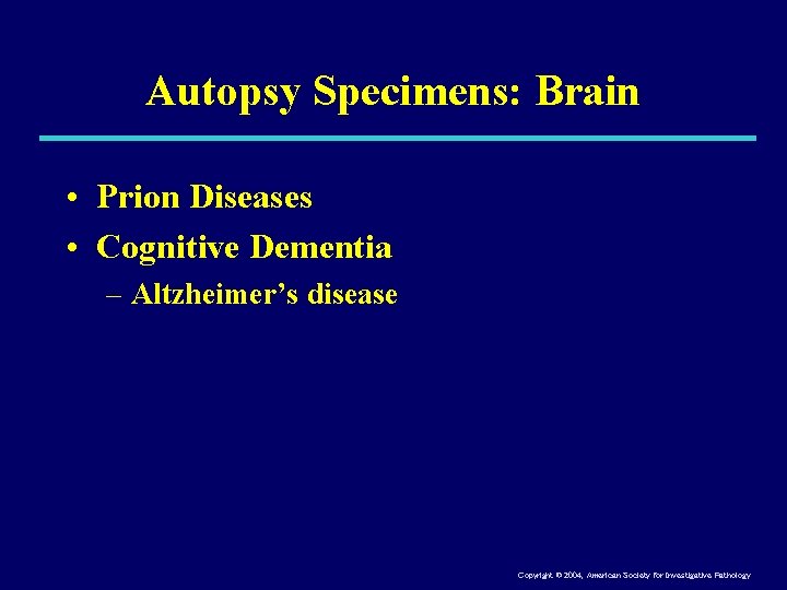 Autopsy Specimens: Brain • Prion Diseases • Cognitive Dementia – Altzheimer’s disease Copyright ©