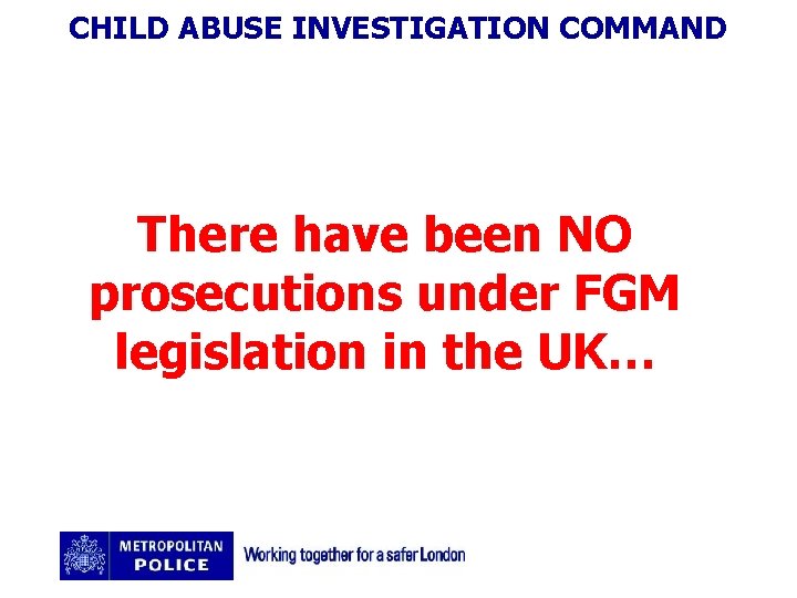 CHILD ABUSE INVESTIGATION COMMAND There have been NO prosecutions under FGM legislation in the