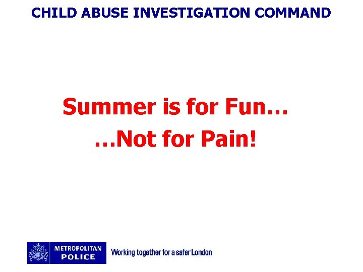 CHILD ABUSE INVESTIGATION COMMAND Summer is for Fun… …Not for Pain! 