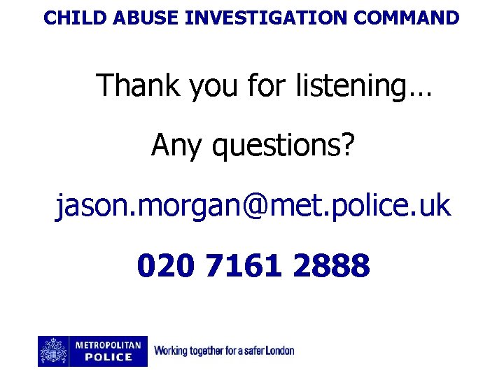 CHILD ABUSE INVESTIGATION COMMAND Thank you for listening… Any questions? jason. morgan@met. police. uk