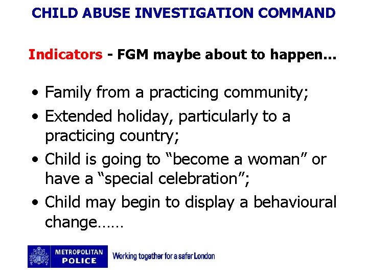 CHILD ABUSE INVESTIGATION COMMAND Indicators - FGM maybe about to happen… • Family from