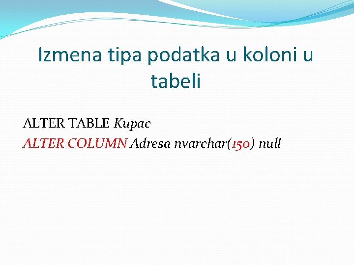 Izmena tipa podatka u koloni u tabeli ALTER TABLE Kupac ALTER COLUMN Adresa nvarchar(150)