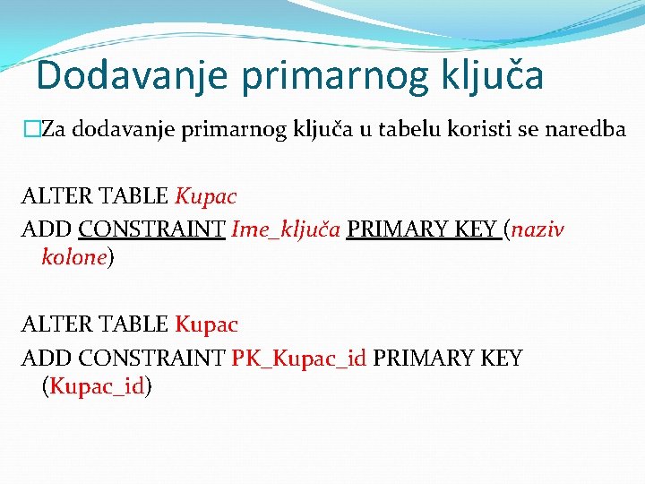 Dodavanje primarnog ključa �Za dodavanje primarnog ključa u tabelu koristi se naredba ALTER TABLE