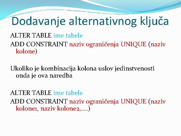 Dodavanje alternativnog ključa ALTER TABLE ime tabele ADD CONSTRAINT naziv ograničenja UNIQUE (naziv kolone)