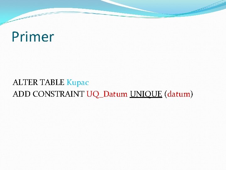 Primer ALTER TABLE Kupac ADD CONSTRAINT UQ_Datum UNIQUE (datum) 