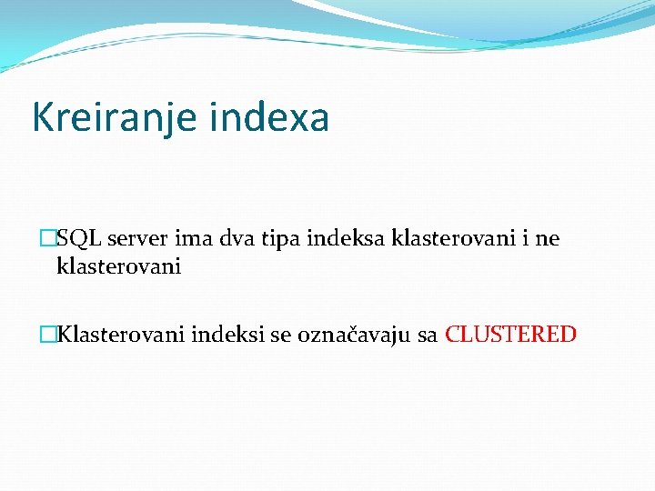 Kreiranje indexa �SQL server ima dva tipa indeksa klasterovani i ne klasterovani �Klasterovani indeksi