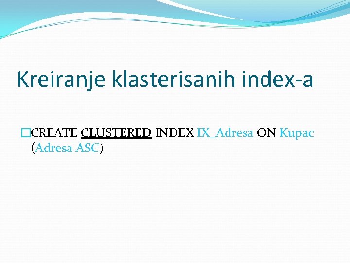 Kreiranje klasterisanih index-a �CREATE CLUSTERED INDEX IX_Adresa ON Kupac (Adresa ASC) 