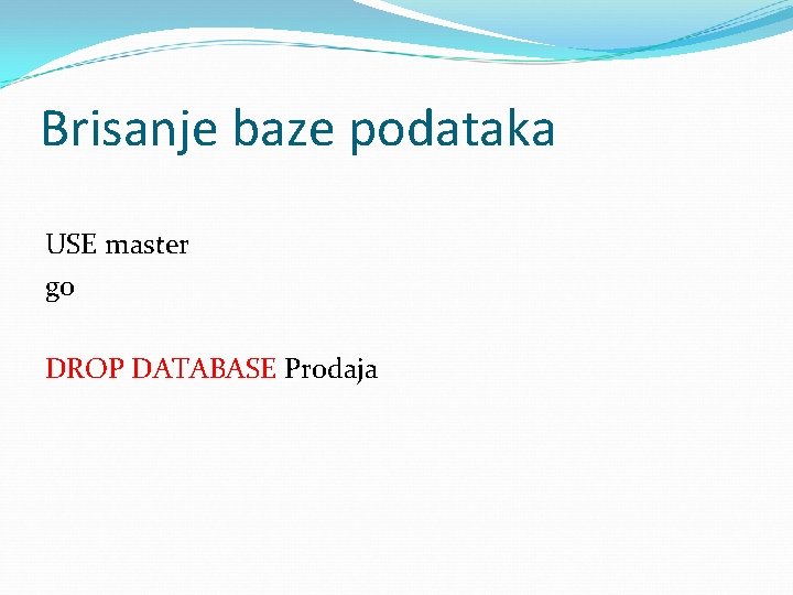Brisanje baze podataka USE master go DROP DATABASE Prodaja 