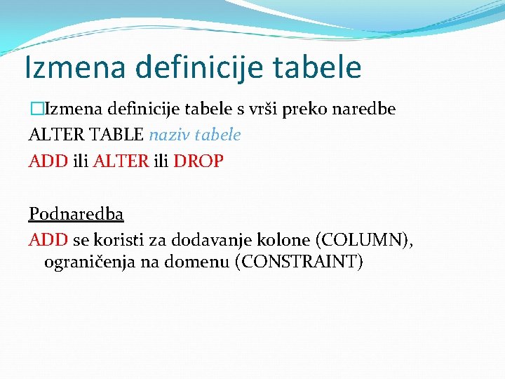 Izmena definicije tabele �Izmena definicije tabele s vrši preko naredbe ALTER TABLE naziv tabele