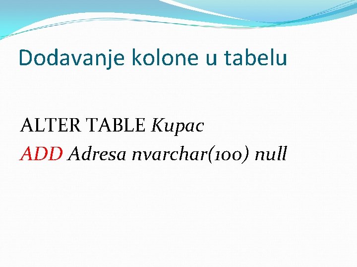 Dodavanje kolone u tabelu ALTER TABLE Kupac ADD Adresa nvarchar(100) null 