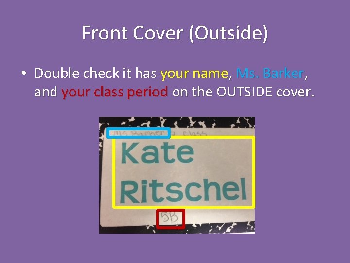 Front Cover (Outside) • Double check it has your name, Ms. Barker, and your Front Cover (Outside) • Double check it has your name, Ms. Barker, and your