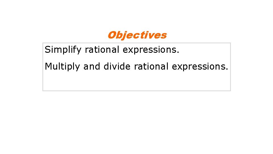 Objectives Simplify rational expressions. Multiply and divide rational expressions. 