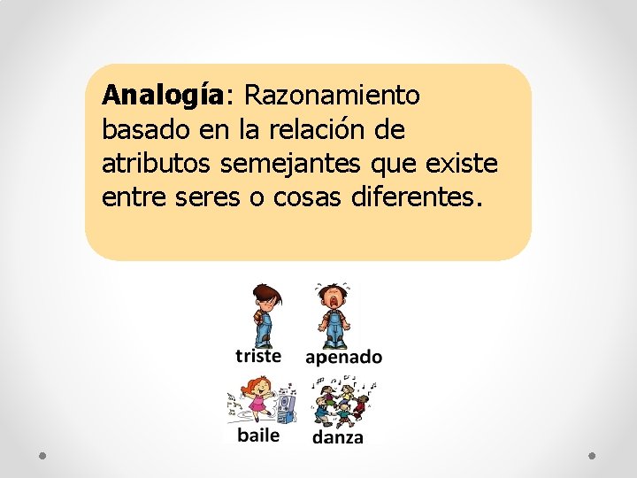 Analogía: Razonamiento basado en la relación de atributos semejantes que existe entre seres o