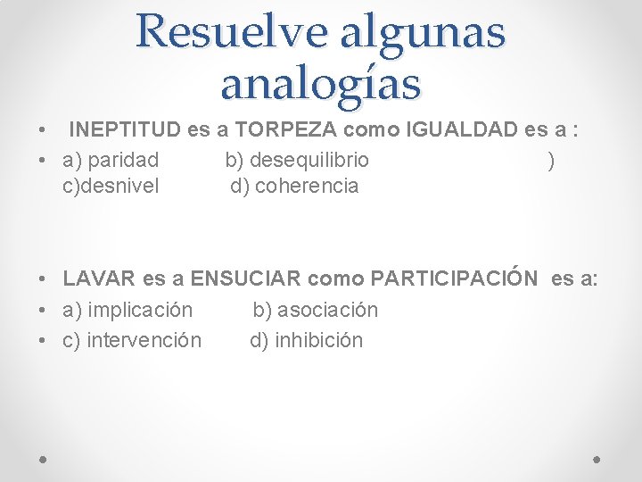 Resuelve algunas analogías • INEPTITUD es a TORPEZA como IGUALDAD es a : •