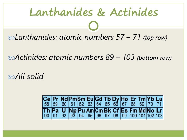 Lanthanides & Actinides Lanthanides: atomic numbers 57 – 71 (top row) Actinides: atomic numbers