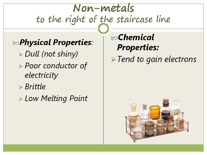 Non-metals to the right of the staircase line Physical Properties: Ø Dull (not shiny)