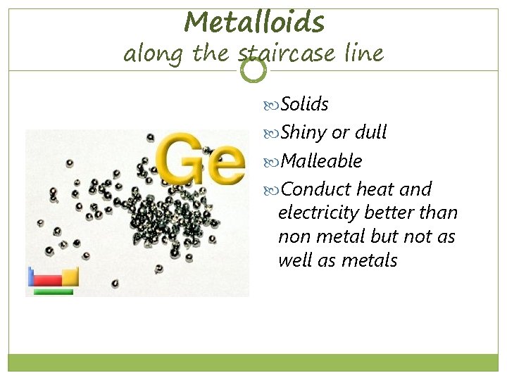 Metalloids along the staircase line Solids Shiny or dull Malleable Conduct heat and electricity