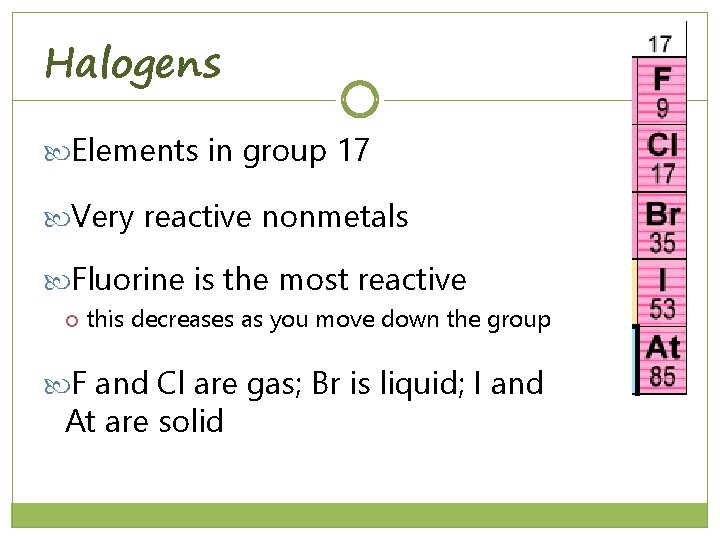 Halogens Elements in group 17 Very reactive nonmetals Fluorine is the most reactive this